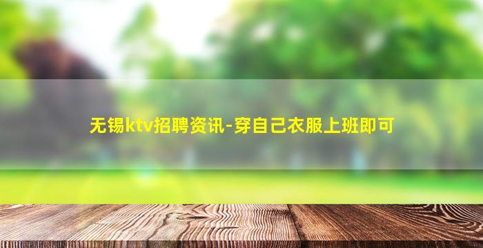 无锡ktv招聘资讯-穿自己衣服上班即可